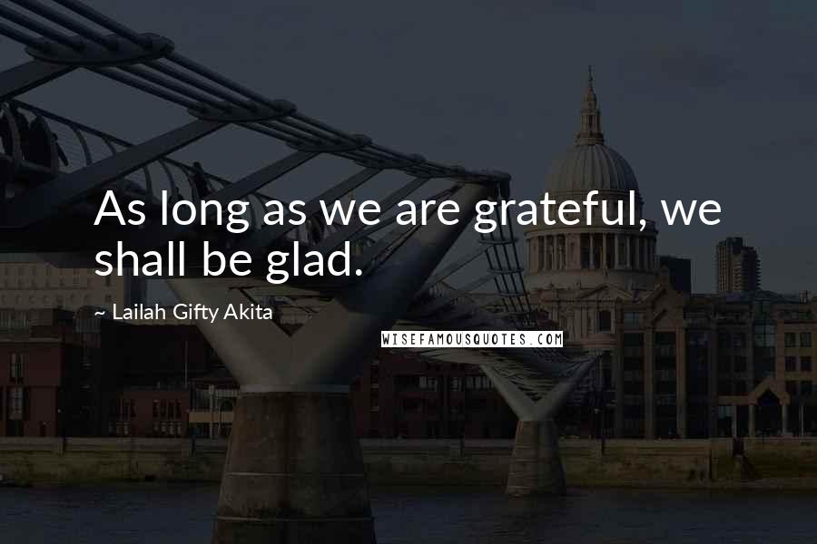 Lailah Gifty Akita Quotes: As long as we are grateful, we shall be glad.