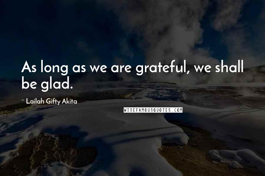 Lailah Gifty Akita Quotes: As long as we are grateful, we shall be glad.
