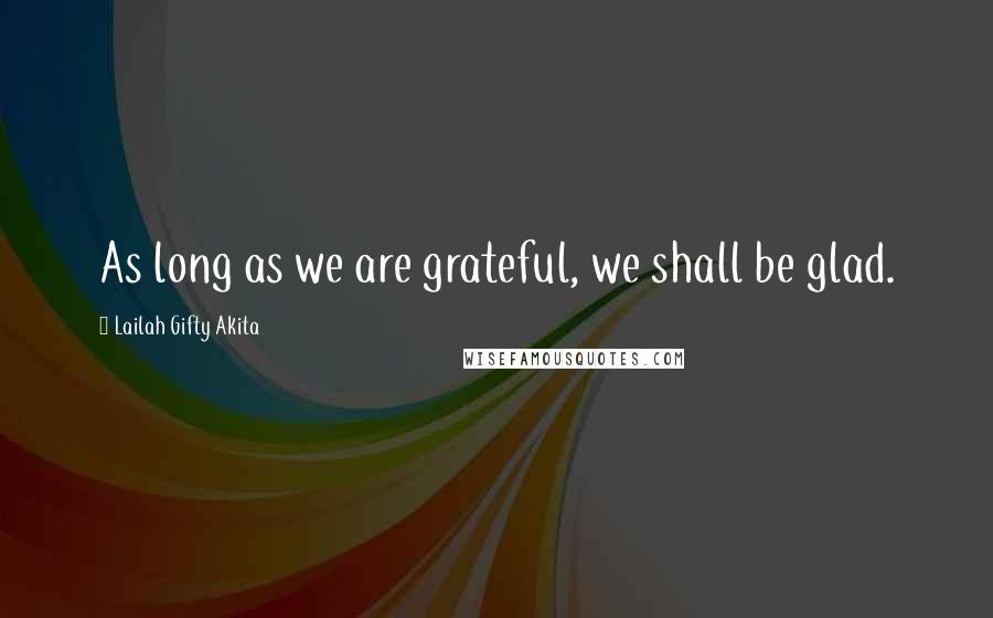 Lailah Gifty Akita Quotes: As long as we are grateful, we shall be glad.