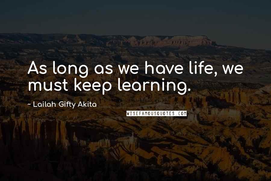 Lailah Gifty Akita Quotes: As long as we have life, we must keep learning.