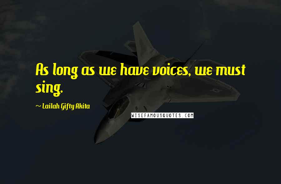 Lailah Gifty Akita Quotes: As long as we have voices, we must sing.