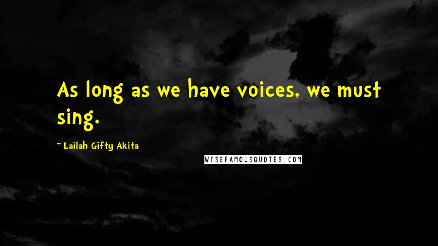 Lailah Gifty Akita Quotes: As long as we have voices, we must sing.