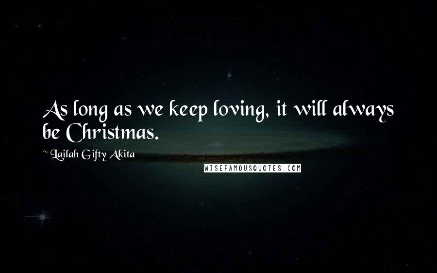 Lailah Gifty Akita Quotes: As long as we keep loving, it will always be Christmas.