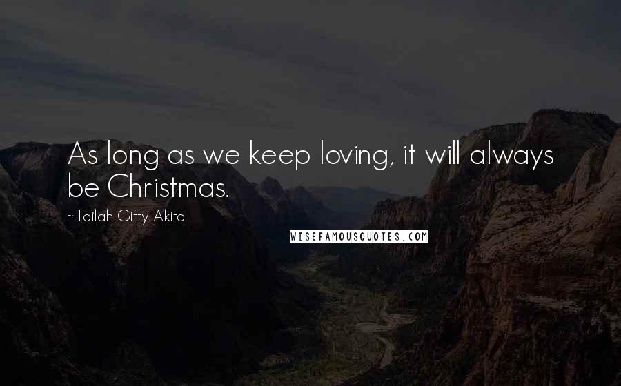 Lailah Gifty Akita Quotes: As long as we keep loving, it will always be Christmas.