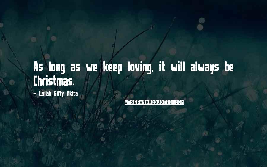 Lailah Gifty Akita Quotes: As long as we keep loving, it will always be Christmas.