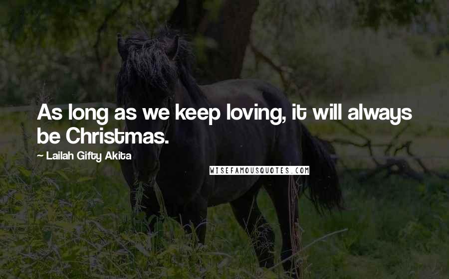 Lailah Gifty Akita Quotes: As long as we keep loving, it will always be Christmas.