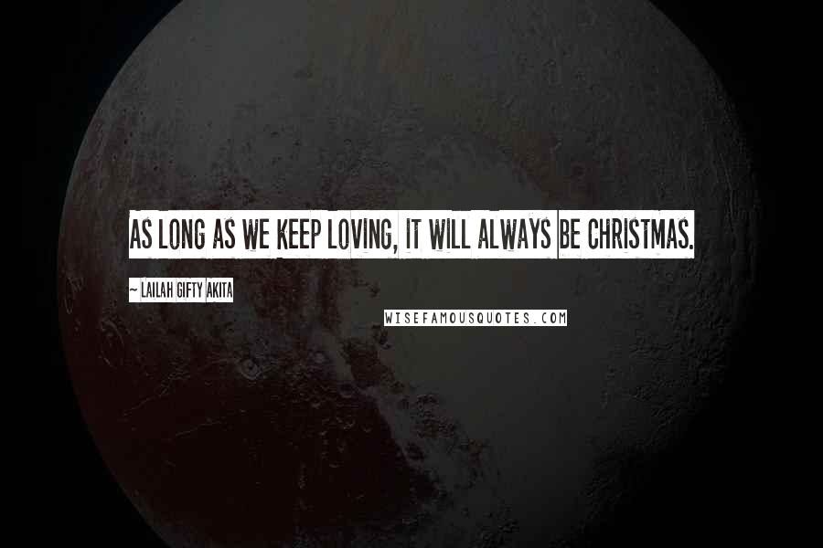 Lailah Gifty Akita Quotes: As long as we keep loving, it will always be Christmas.