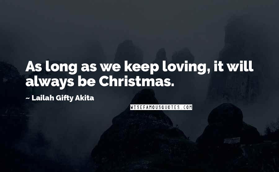 Lailah Gifty Akita Quotes: As long as we keep loving, it will always be Christmas.