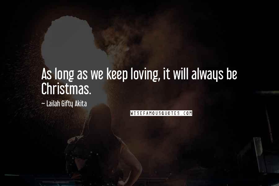 Lailah Gifty Akita Quotes: As long as we keep loving, it will always be Christmas.