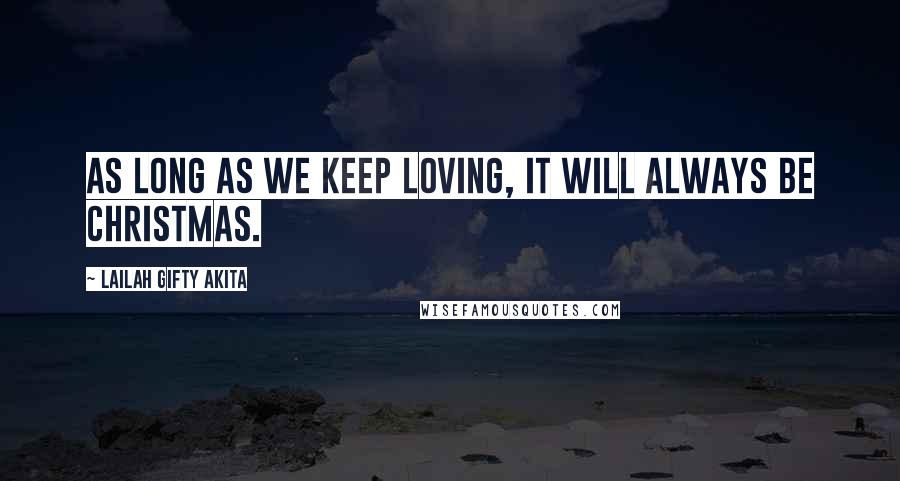 Lailah Gifty Akita Quotes: As long as we keep loving, it will always be Christmas.