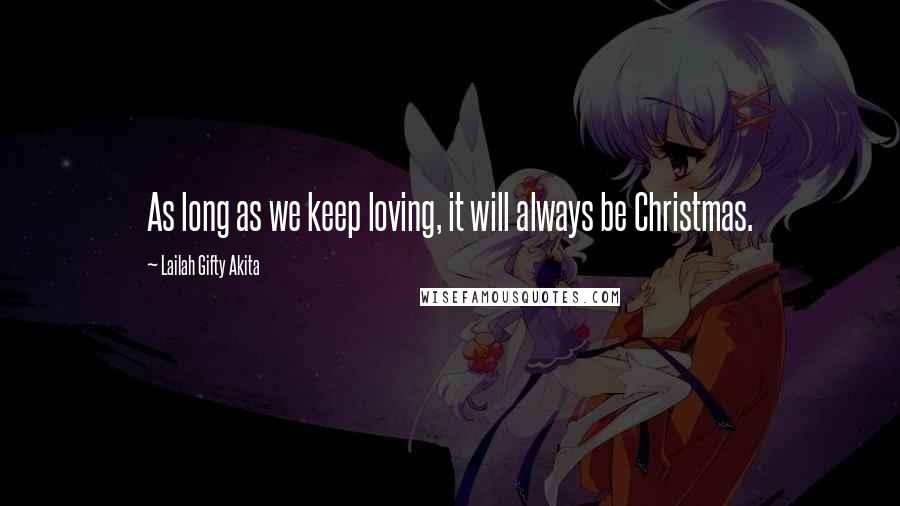 Lailah Gifty Akita Quotes: As long as we keep loving, it will always be Christmas.