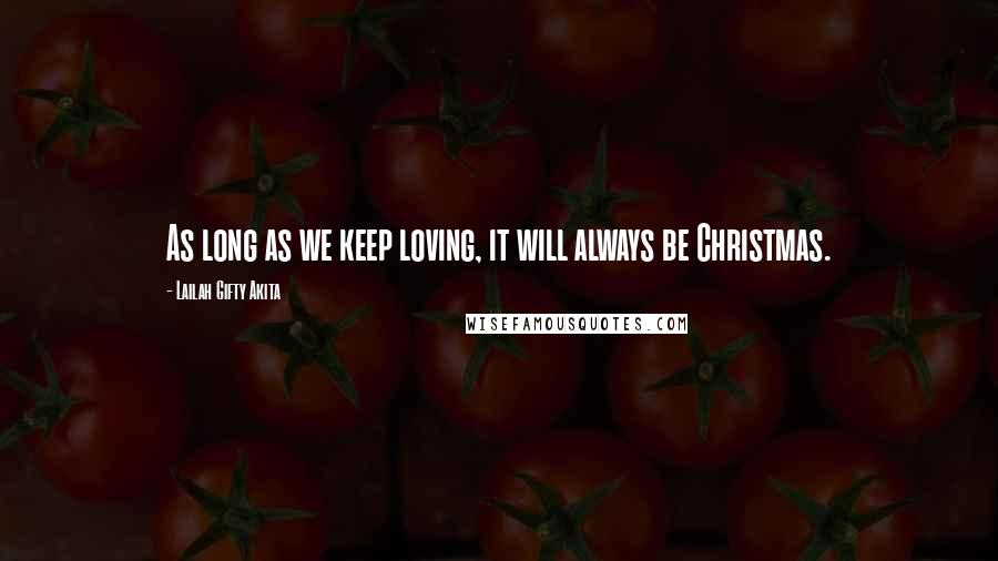 Lailah Gifty Akita Quotes: As long as we keep loving, it will always be Christmas.