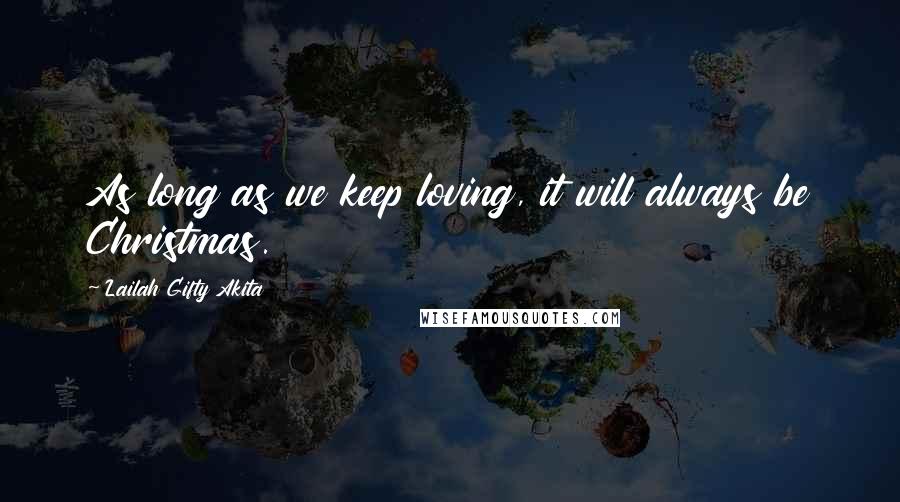 Lailah Gifty Akita Quotes: As long as we keep loving, it will always be Christmas.