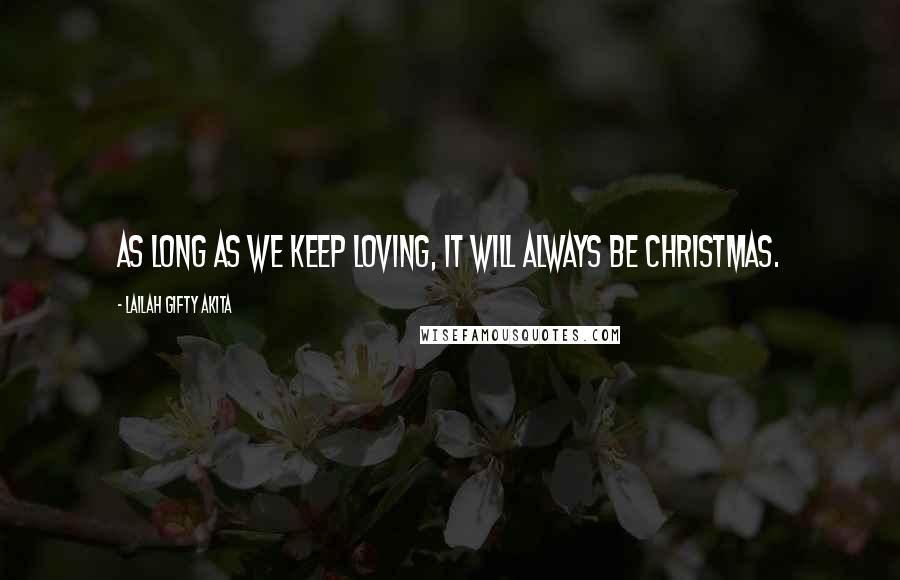 Lailah Gifty Akita Quotes: As long as we keep loving, it will always be Christmas.