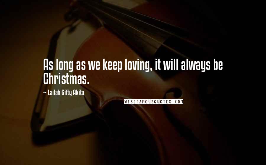 Lailah Gifty Akita Quotes: As long as we keep loving, it will always be Christmas.