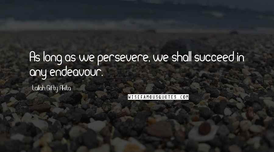 Lailah Gifty Akita Quotes: As long as we persevere, we shall succeed in any endeavour.
