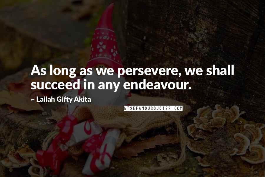 Lailah Gifty Akita Quotes: As long as we persevere, we shall succeed in any endeavour.