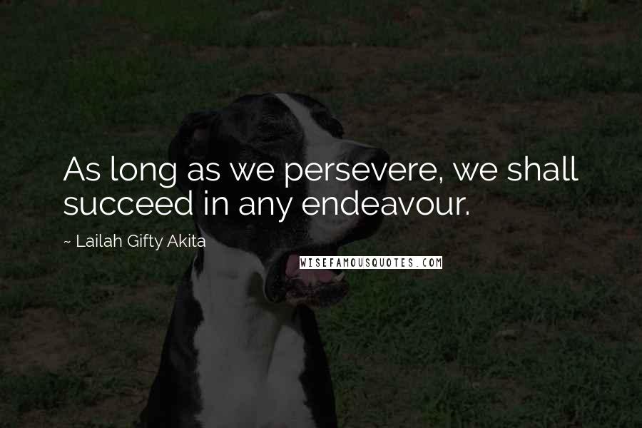 Lailah Gifty Akita Quotes: As long as we persevere, we shall succeed in any endeavour.