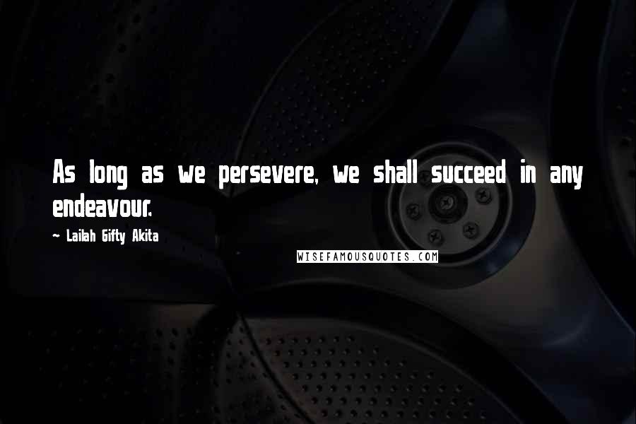 Lailah Gifty Akita Quotes: As long as we persevere, we shall succeed in any endeavour.