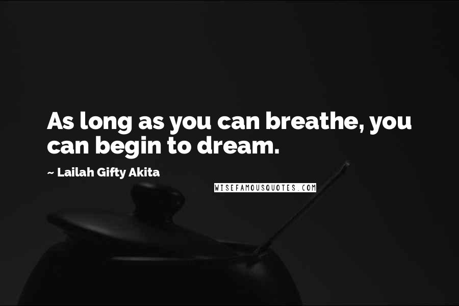 Lailah Gifty Akita Quotes: As long as you can breathe, you can begin to dream.