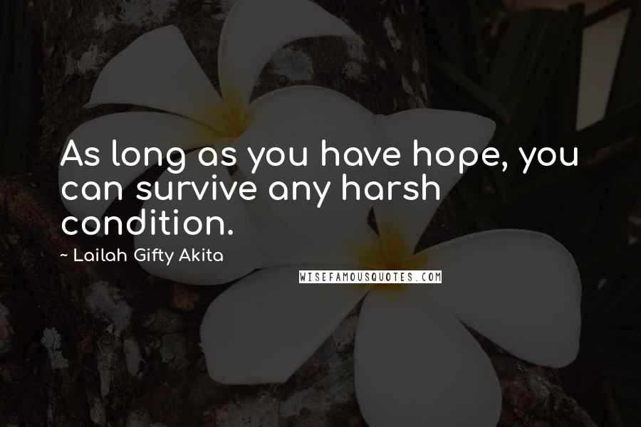 Lailah Gifty Akita Quotes: As long as you have hope, you can survive any harsh condition.