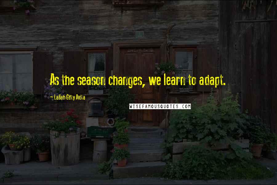 Lailah Gifty Akita Quotes: As the season changes, we learn to adapt.