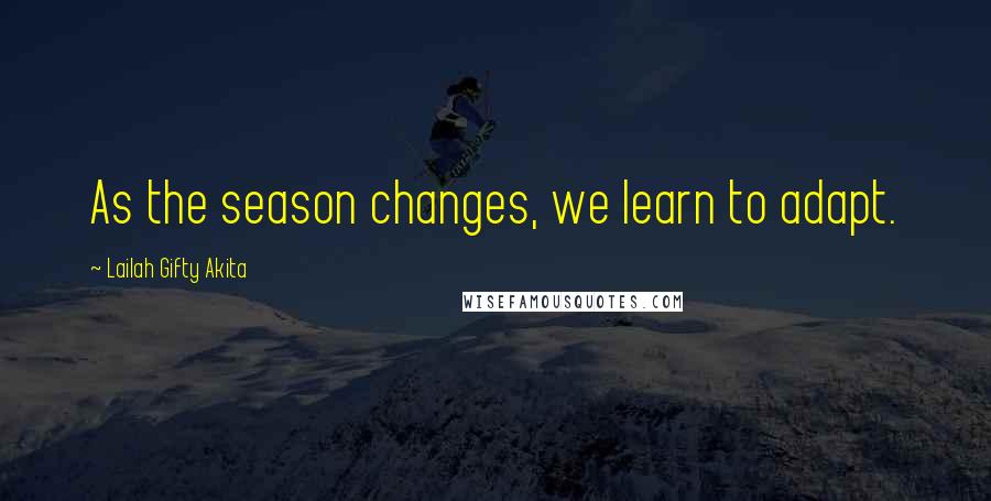 Lailah Gifty Akita Quotes: As the season changes, we learn to adapt.