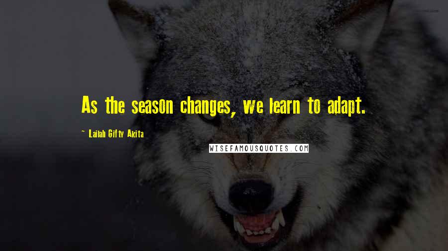 Lailah Gifty Akita Quotes: As the season changes, we learn to adapt.