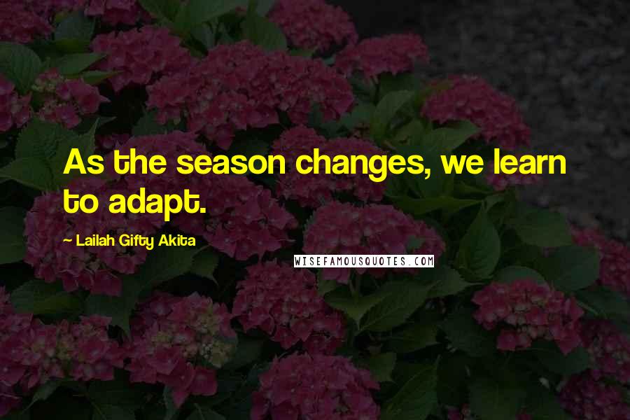 Lailah Gifty Akita Quotes: As the season changes, we learn to adapt.