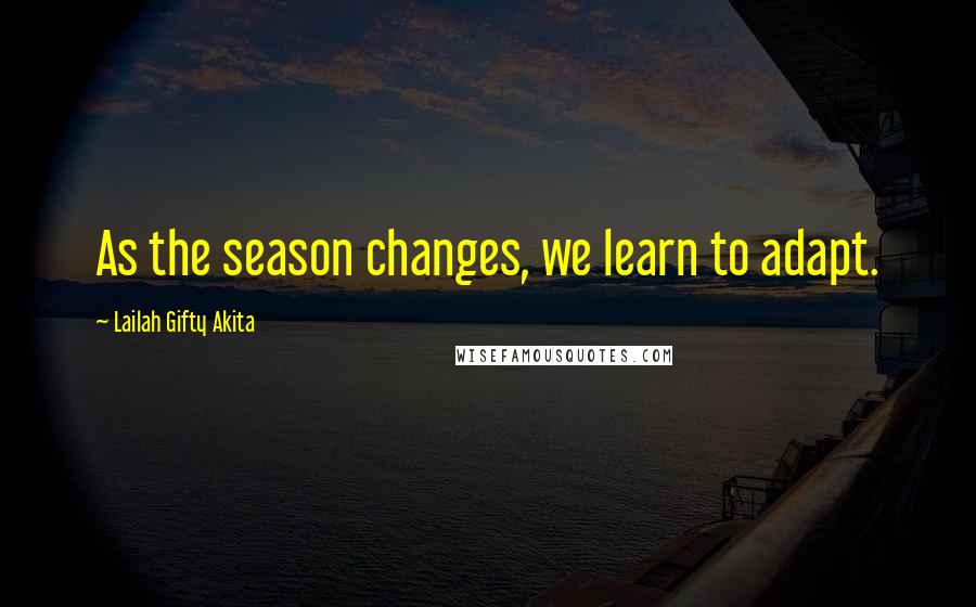 Lailah Gifty Akita Quotes: As the season changes, we learn to adapt.