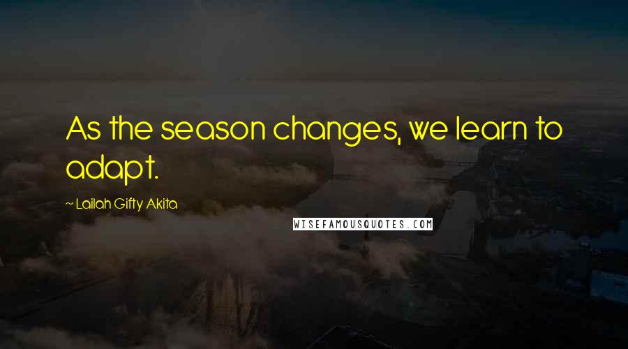 Lailah Gifty Akita Quotes: As the season changes, we learn to adapt.