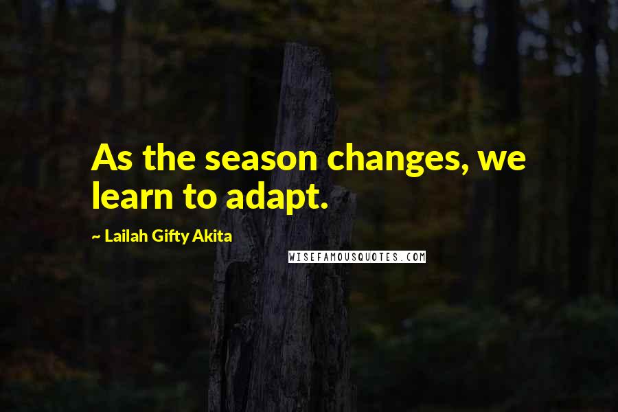 Lailah Gifty Akita Quotes: As the season changes, we learn to adapt.