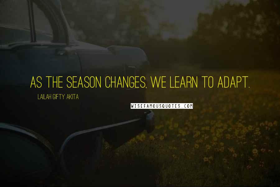 Lailah Gifty Akita Quotes: As the season changes, we learn to adapt.