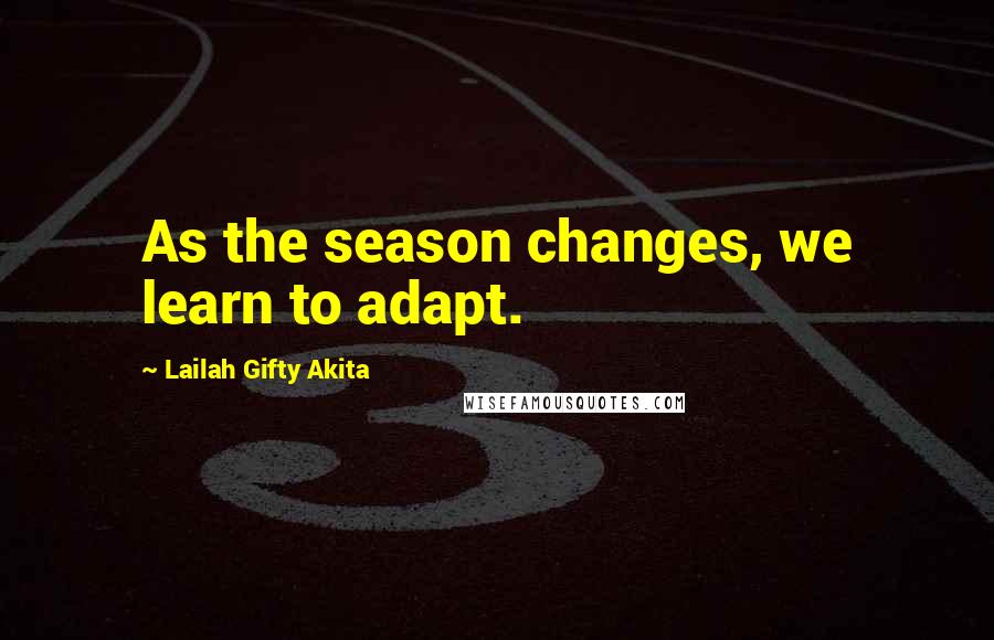 Lailah Gifty Akita Quotes: As the season changes, we learn to adapt.
