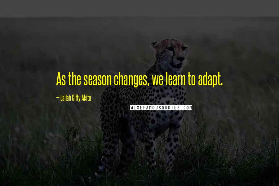 Lailah Gifty Akita Quotes: As the season changes, we learn to adapt.