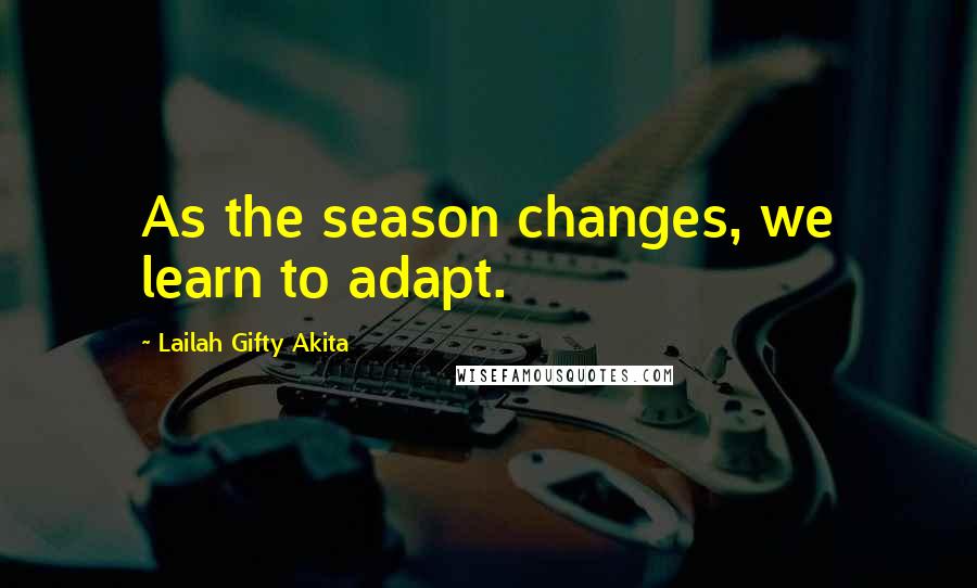 Lailah Gifty Akita Quotes: As the season changes, we learn to adapt.