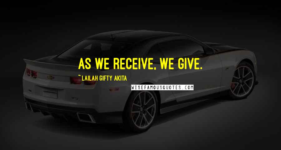 Lailah Gifty Akita Quotes: As we receive, we give.