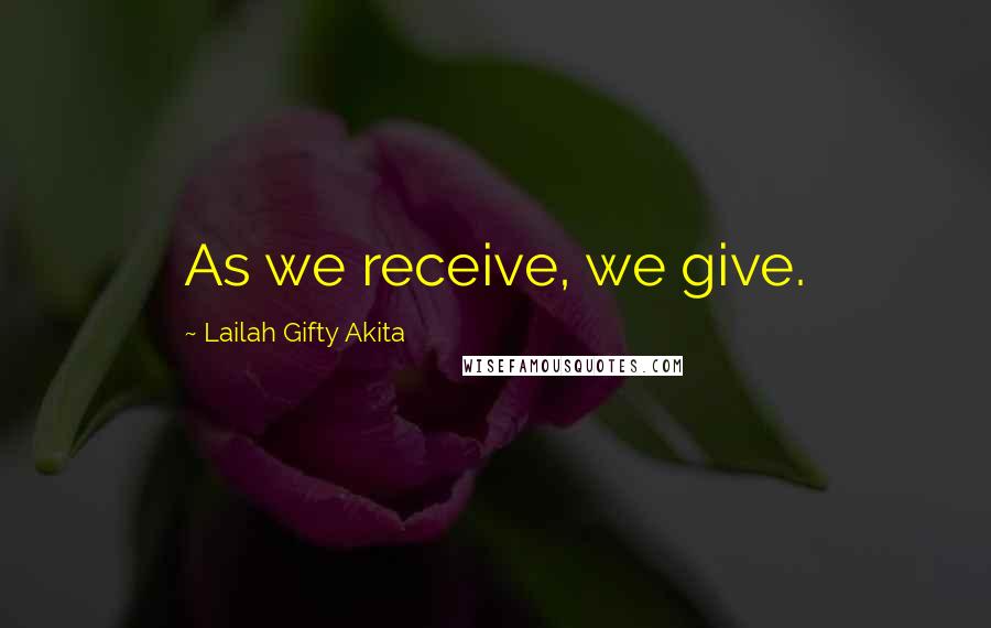 Lailah Gifty Akita Quotes: As we receive, we give.