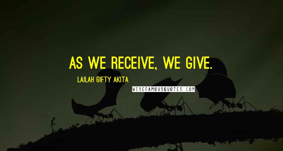 Lailah Gifty Akita Quotes: As we receive, we give.