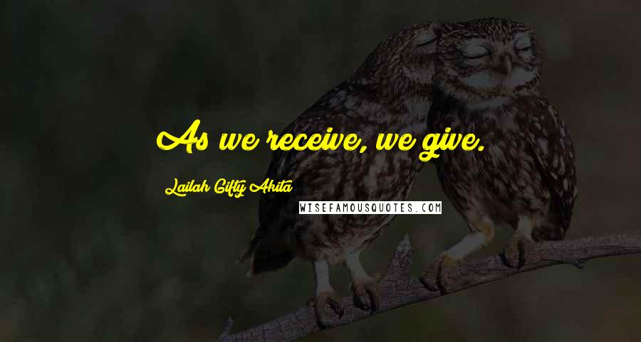 Lailah Gifty Akita Quotes: As we receive, we give.