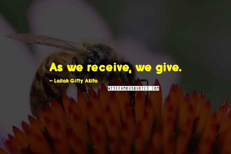 Lailah Gifty Akita Quotes: As we receive, we give.