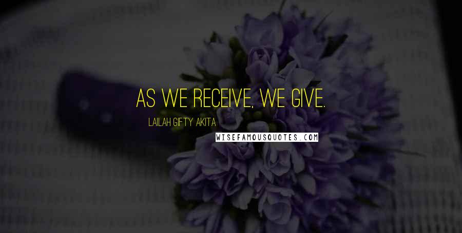 Lailah Gifty Akita Quotes: As we receive, we give.