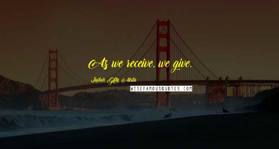 Lailah Gifty Akita Quotes: As we receive, we give.