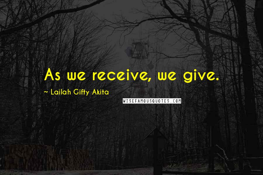 Lailah Gifty Akita Quotes: As we receive, we give.