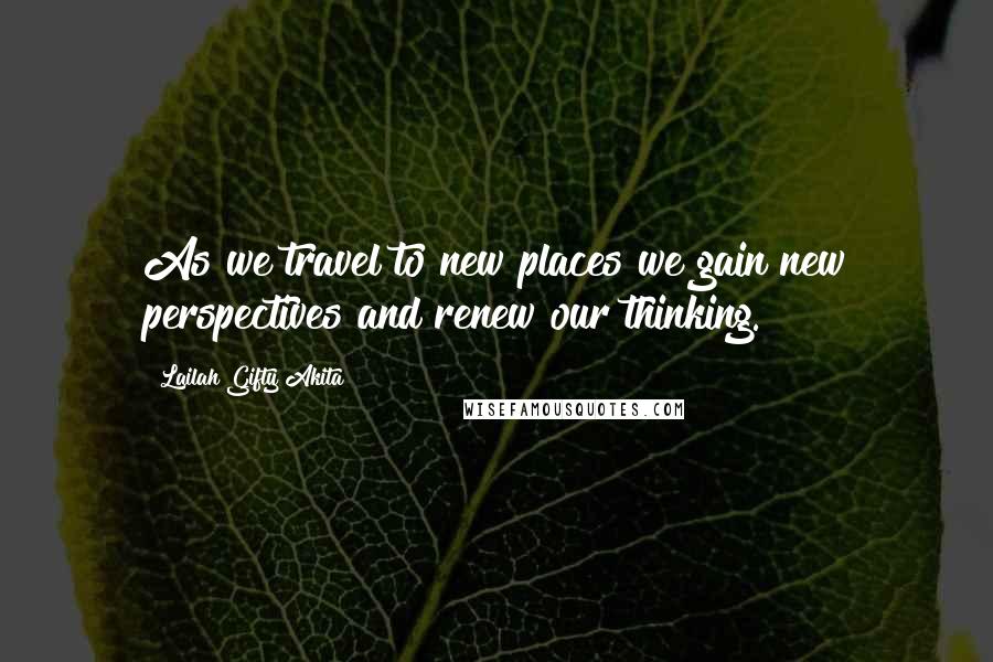Lailah Gifty Akita Quotes: As we travel to new places we gain new perspectives and renew our thinking.
