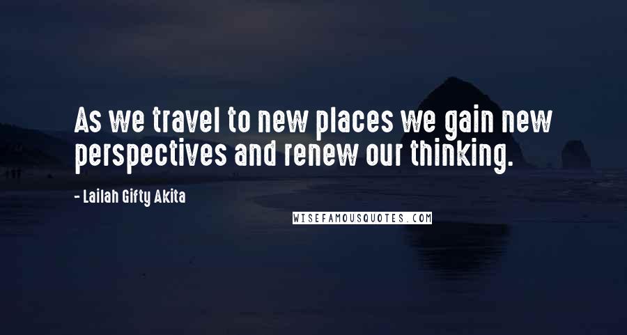 Lailah Gifty Akita Quotes: As we travel to new places we gain new perspectives and renew our thinking.