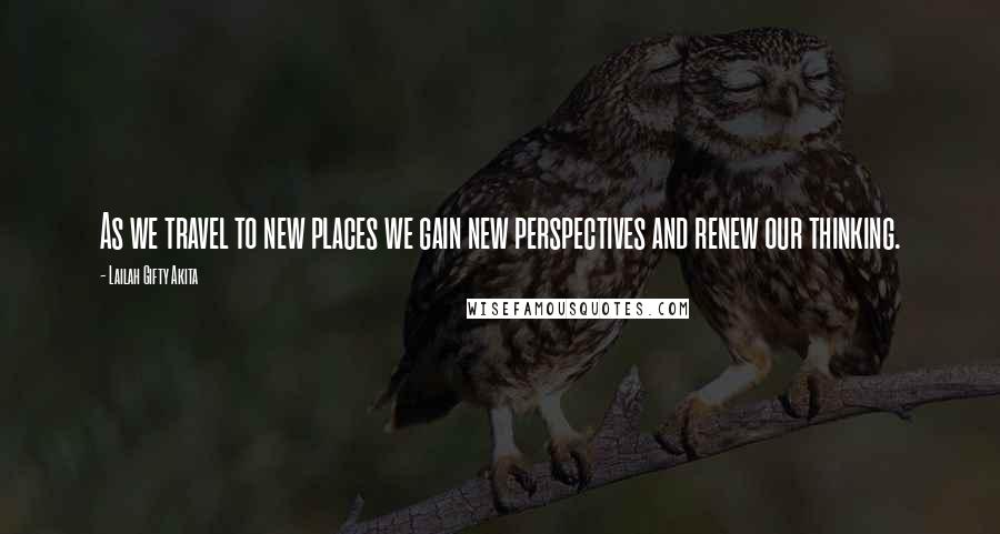 Lailah Gifty Akita Quotes: As we travel to new places we gain new perspectives and renew our thinking.