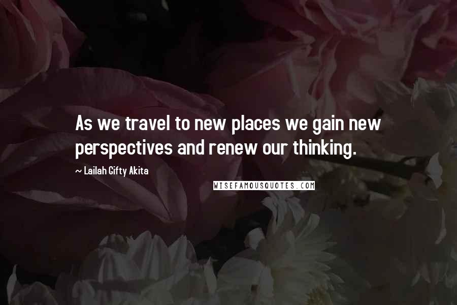 Lailah Gifty Akita Quotes: As we travel to new places we gain new perspectives and renew our thinking.