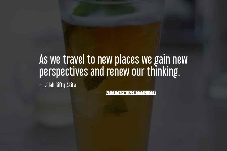 Lailah Gifty Akita Quotes: As we travel to new places we gain new perspectives and renew our thinking.