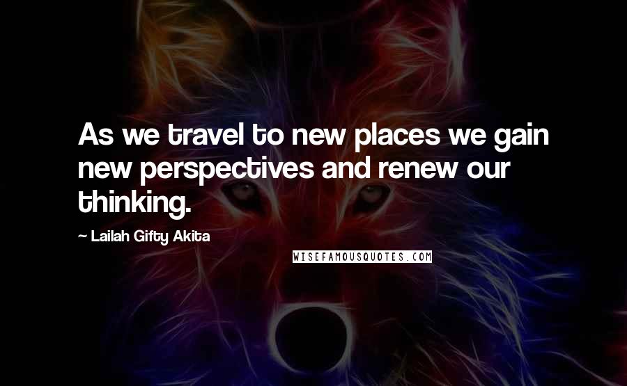 Lailah Gifty Akita Quotes: As we travel to new places we gain new perspectives and renew our thinking.